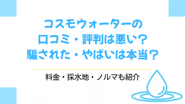 コスモウォーターの口コミ・評判は悪い？騙された・やばいは本当？料金・採水地・ノルマも紹介